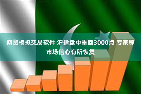 期货模拟交易软件 沪指盘中重回3000点 专家称市场信心有所恢复