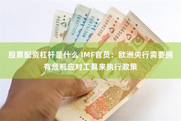 股票配资杠杆是什么 IMF官员：欧洲央行需要拥有危机应对工具来执行政策