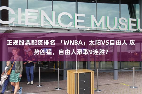 正规股票配资排名 「WNBA」太阳VS自由人 攻势凶猛，自由人豪取9连胜？