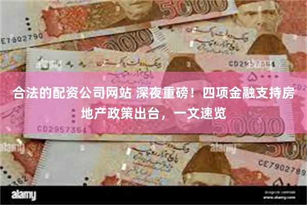 合法的配资公司网站 深夜重磅！四项金融支持房地产政策出台，一文速览