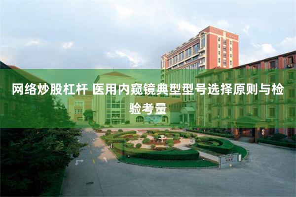 网络炒股杠杆 医用内窥镜典型型号选择原则与检验考量