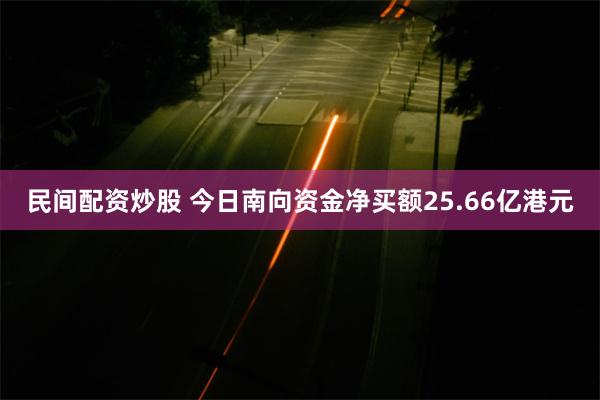 民间配资炒股 今日南向资金净买额25.66亿港元