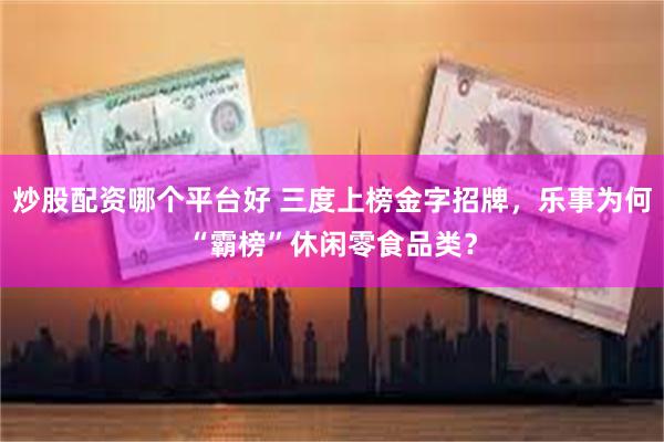 炒股配资哪个平台好 三度上榜金字招牌，乐事为何“霸榜”休闲零食品类？
