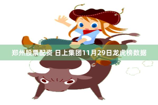 郑州股票配资 日上集团11月29日龙虎榜数据