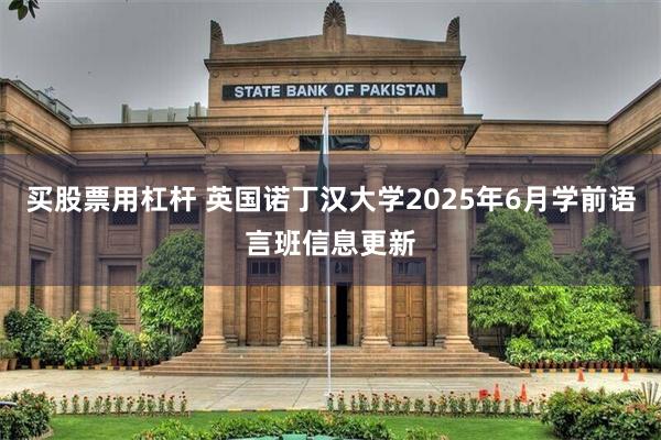 买股票用杠杆 英国诺丁汉大学2025年6月学前语言班信息更新