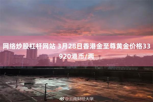 网络炒股杠杆网站 3月28日香港金至尊黄金价格33920港币/两