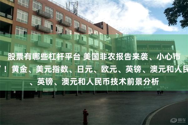 股票有哪些杠杆平台 美国非农报告来袭、小心市场突然“大变脸”！黄金、美元指数、日元、欧元、英镑、澳元和人民币技术前景分析