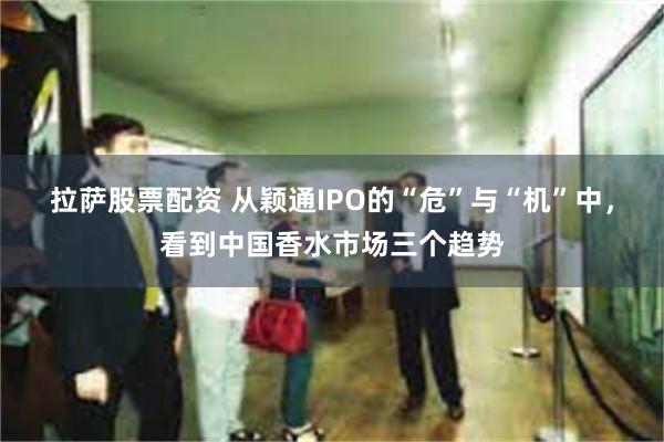 拉萨股票配资 从颖通IPO的“危”与“机”中，看到中国香水市场三个趋势