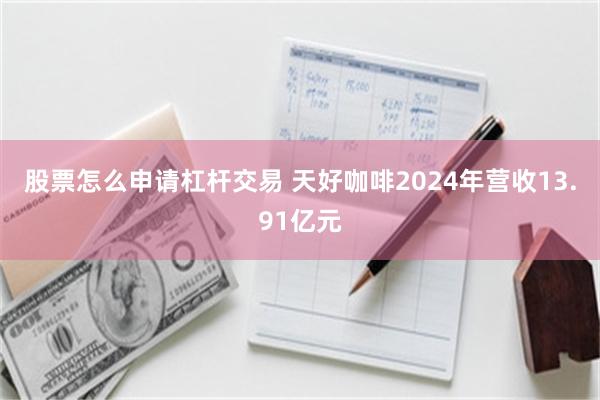 股票怎么申请杠杆交易 天好咖啡2024年营收13.91亿元