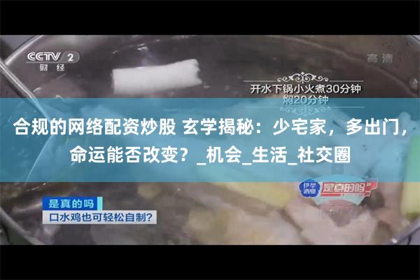 合规的网络配资炒股 玄学揭秘：少宅家，多出门，命运能否改变？_机会_生活_社交圈