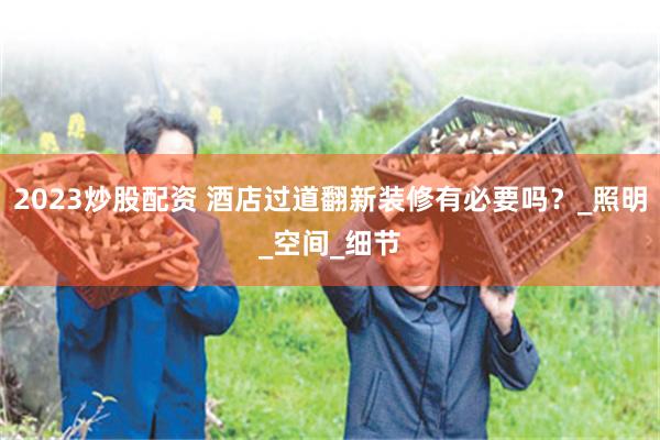2023炒股配资 酒店过道翻新装修有必要吗？_照明_空间_细节