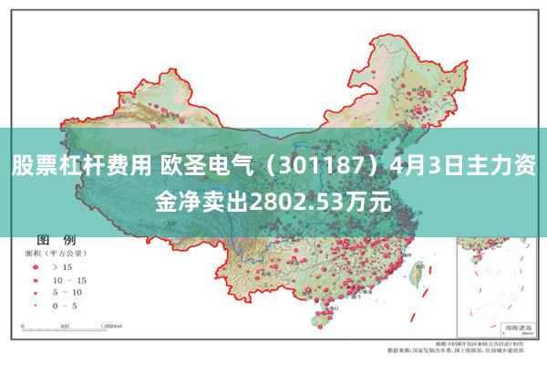 股票杠杆费用 欧圣电气（301187）4月3日主力资金净卖出2802.53万元