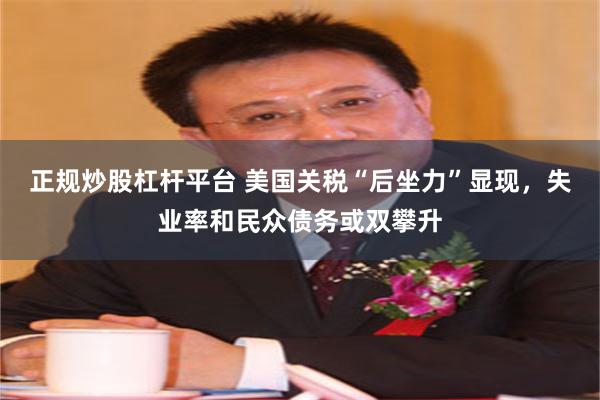 正规炒股杠杆平台 美国关税“后坐力”显现，失业率和民众债务或双攀升