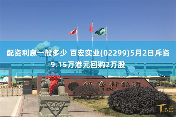 配资利息一般多少 百宏实业(02299)5月2日斥资9.15万港元回购2万股