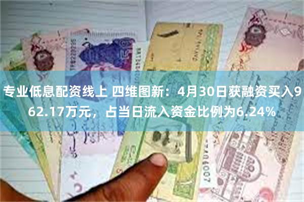 专业低息配资线上 四维图新：4月30日获融资买入962.17万元，占当日流入资金比例为6.24%