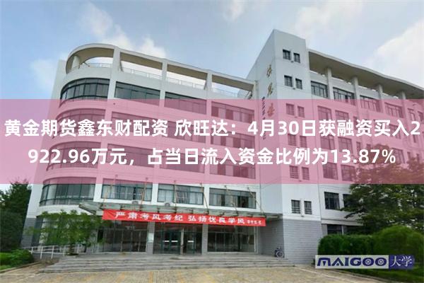 黄金期货鑫东财配资 欣旺达：4月30日获融资买入2922.96万元，占当日流入资金比例为13.87%