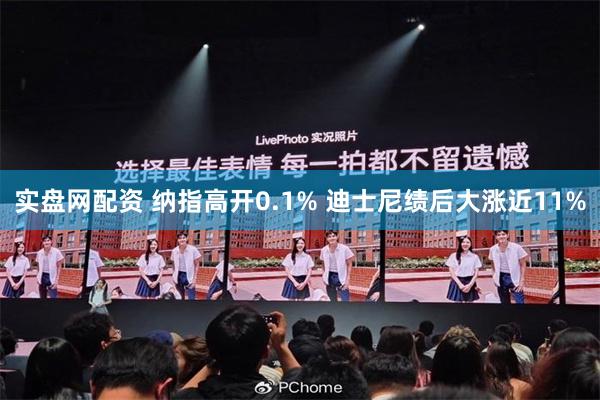 实盘网配资 纳指高开0.1% 迪士尼绩后大涨近11%