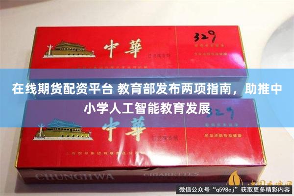在线期货配资平台 教育部发布两项指南，助推中小学人工智能教育发展