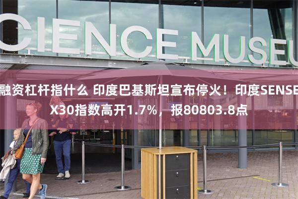 融资杠杆指什么 印度巴基斯坦宣布停火！印度SENSEX30指数高开1.7%，报80803.8点