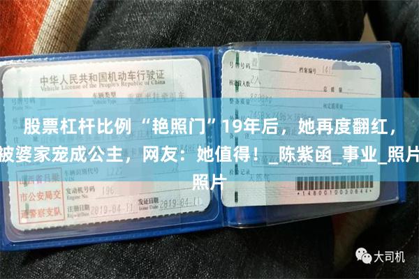 股票杠杆比例 “艳照门”19年后，她再度翻红，被婆家宠成公主，网友：她值得！_陈紫函_事业_照片
