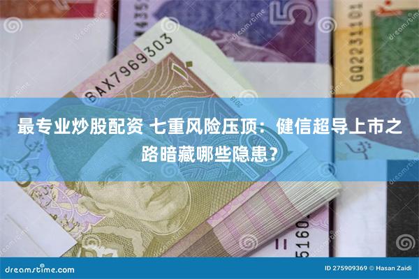 最专业炒股配资 七重风险压顶：健信超导上市之路暗藏哪些隐患？