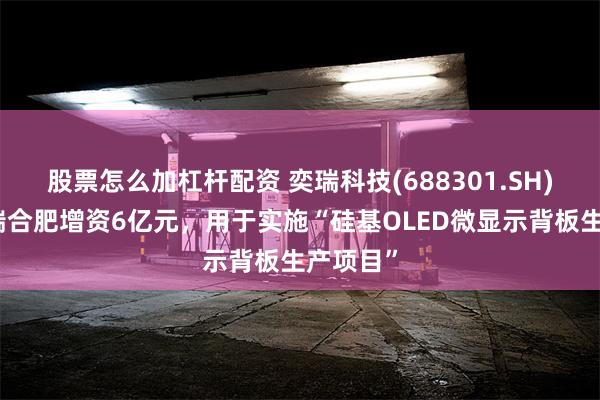 股票怎么加杠杆配资 奕瑞科技(688301.SH)：对奕瑞合肥增资6亿元，用于实施“硅基OLED微显示背板生产项目”