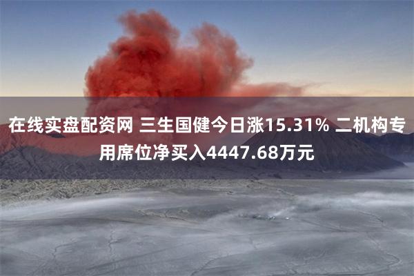 在线实盘配资网 三生国健今日涨15.31% 二机构专用席位净买入4447.68万元