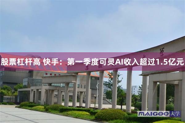 股票杠杆高 快手：第一季度可灵AI收入超过1.5亿元