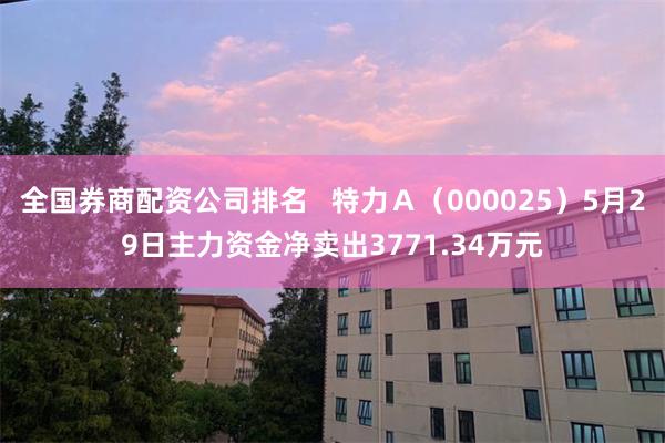 全国券商配资公司排名   特力Ａ（000025）5月29日主力资金净卖出3771.34万元