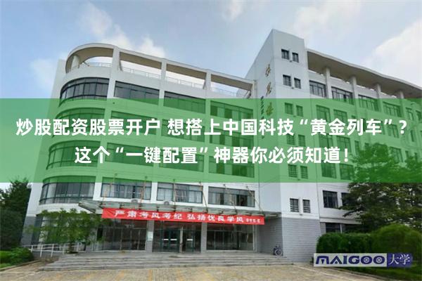 炒股配资股票开户 想搭上中国科技“黄金列车”？这个“一键配置”神器你必须知道！