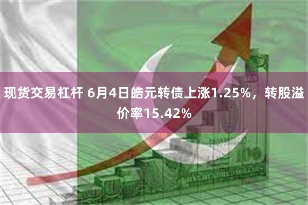现货交易杠杆 6月4日皓元转债上涨1.25%，转股溢价率15.42%