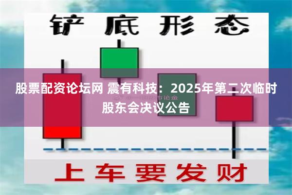 股票配资论坛网 震有科技：2025年第二次临时股东会决议公告
