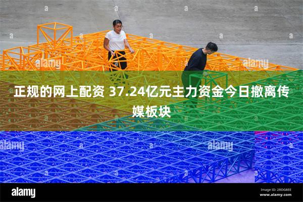正规的网上配资 37.24亿元主力资金今日撤离传媒板块
