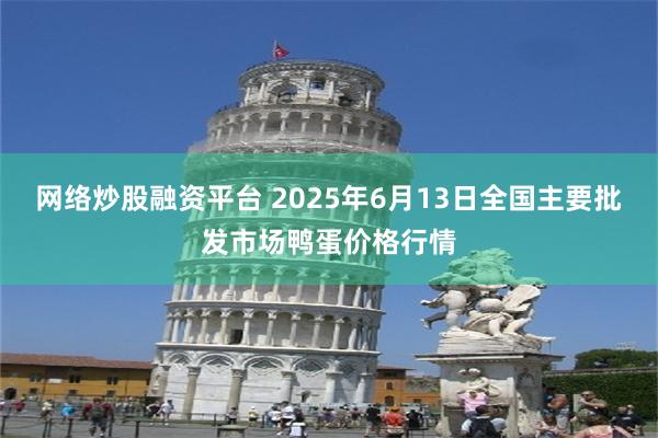 网络炒股融资平台 2025年6月13日全国主要批发市场鸭蛋价格行情
