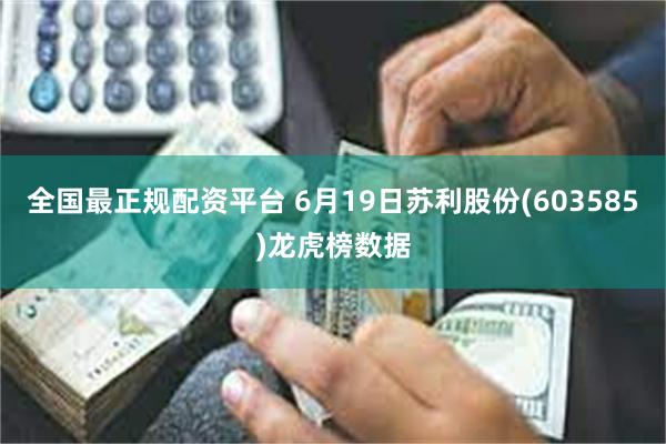全国最正规配资平台 6月19日苏利股份(603585)龙虎榜数据