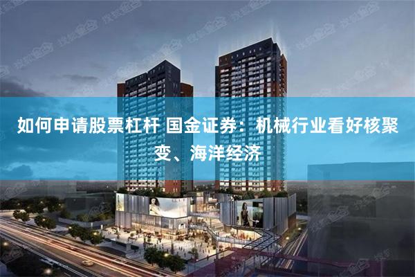 如何申请股票杠杆 国金证券：机械行业看好核聚变、海洋经济