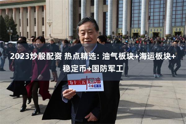2023炒股配资 热点精选: 油气板块+海运板块+稳定币+国防军工