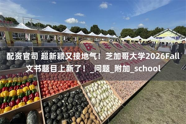配资官司 超新颖又接地气！芝加哥大学2026Fall文书题目上新了！_问题_附加_school