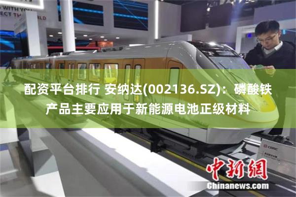 配资平台排行 安纳达(002136.SZ)：磷酸铁产品主要应用于新能源电池正级材料