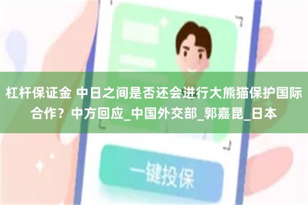 杠杆保证金 中日之间是否还会进行大熊猫保护国际合作？中方回应_中国外交部_郭嘉昆_日本