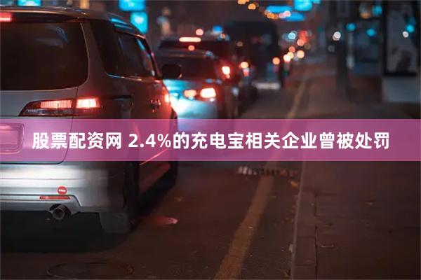 股票配资网 2.4%的充电宝相关企业曾被处罚