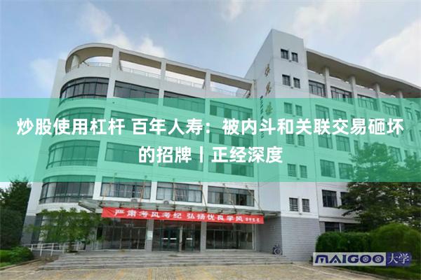 炒股使用杠杆 百年人寿：被内斗和关联交易砸坏的招牌丨正经深度