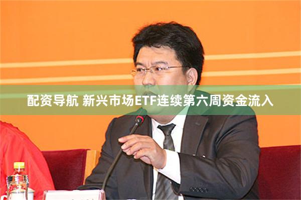 配资导航 新兴市场ETF连续第六周资金流入