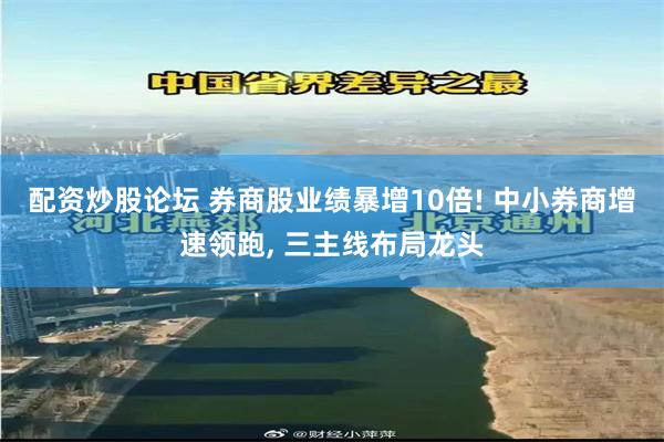 配资炒股论坛 券商股业绩暴增10倍! 中小券商增速领跑, 三主线布局龙头
