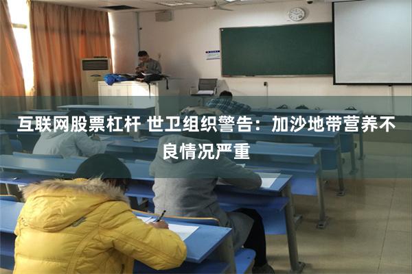 互联网股票杠杆 世卫组织警告：加沙地带营养不良情况严重