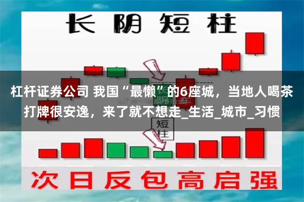 杠杆证券公司 我国“最懒”的6座城，当地人喝茶打牌很安逸，来了就不想走_生活_城市_习惯