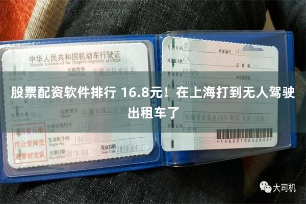 股票配资软件排行 16.8元！在上海打到无人驾驶出租车了