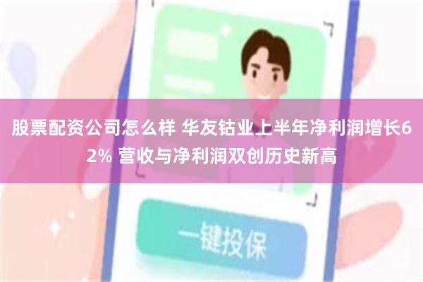 股票配资公司怎么样 华友钴业上半年净利润增长62% 营收与净利润双创历史新高