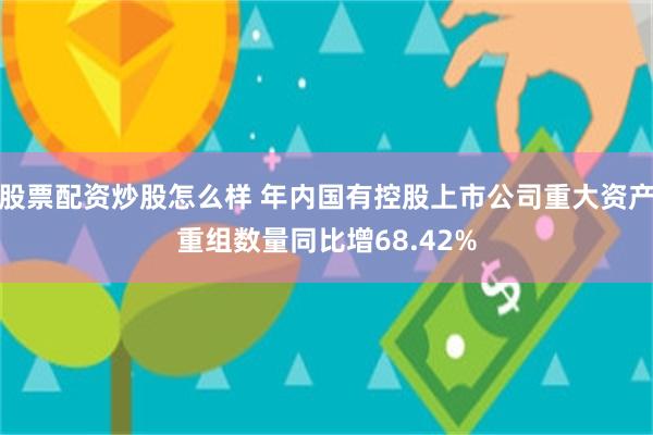 股票配资炒股怎么样 年内国有控股上市公司重大资产重组数量同比增68.42%