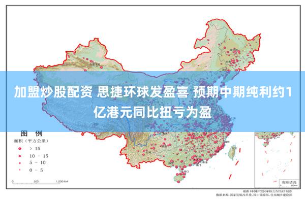 加盟炒股配资 思捷环球发盈喜 预期中期纯利约1亿港元同比扭亏为盈